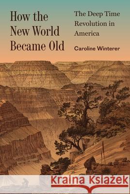 How the New World Became Old: The Deep Time Revolution in America Caroline Winterer 9780691199672 Princeton University Press