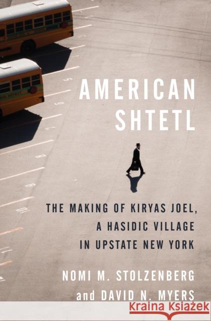 American Shtetl: The Making of Kiryas Joel, a Hasidic Village in Upstate New York David N. Myers Nomi M. Stolzenberg 9780691199771 Princeton University Press