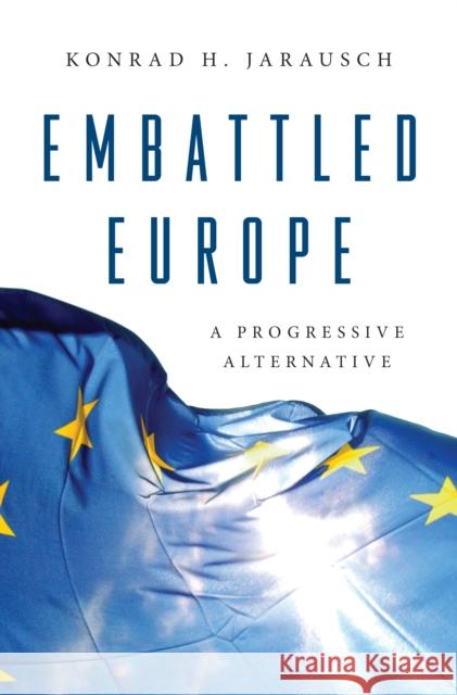 Embattled Europe: A Progressive Alternative Konrad H. Jarausch 9780691200415 Princeton University Press