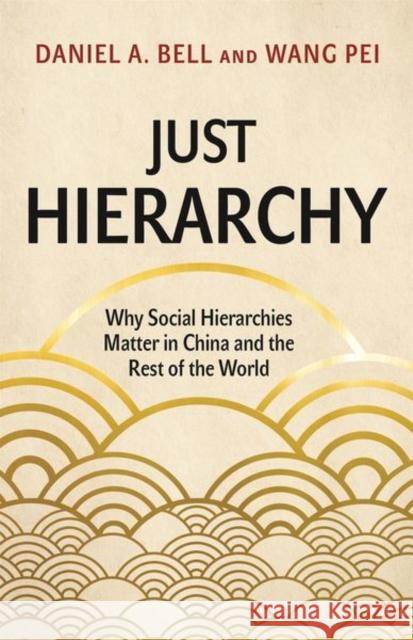 Just Hierarchy: Why Social Hierarchies Matter in China and the Rest of the World Daniel Bell 9780691200897 Princeton University Press