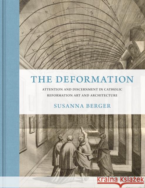 The Deformation: Attention and Discernment in Catholic Reformation Art and Architecture Susanna Berger 9780691201016 Princeton University Press