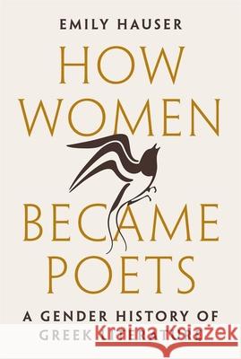How Women Became Poets: A Gender History of Greek Literature Emily Hauser 9780691201078 Princeton University Press