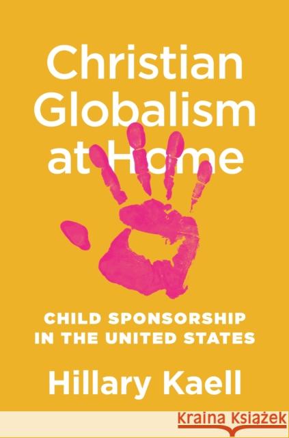 Christian Globalism at Home: Child Sponsorship in the United States Hillary Kaell 9780691201450