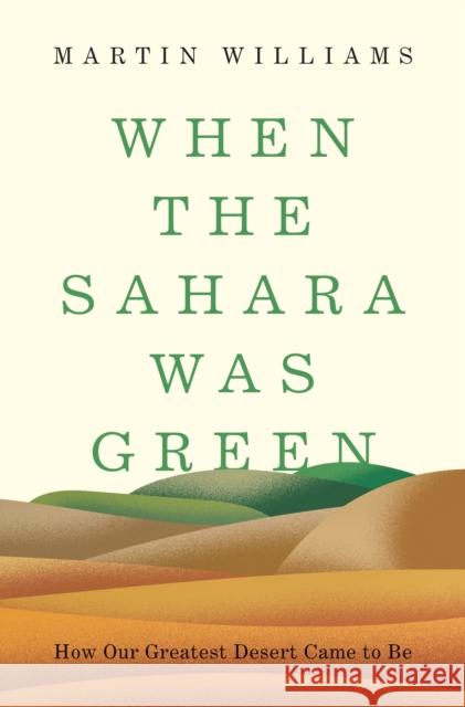 When the Sahara Was Green: How Our Greatest Desert Came to Be Martin Williams 9780691201627 Princeton University Press