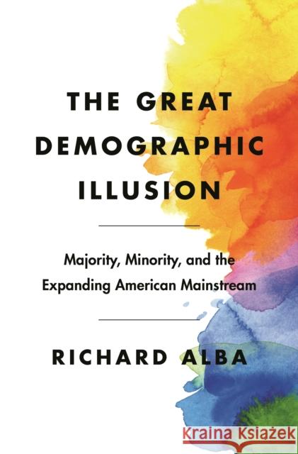 The Great Demographic Illusion: Majority, Minority, and the Expanding American Mainstream Richard Alba 9780691201634 Princeton University Press