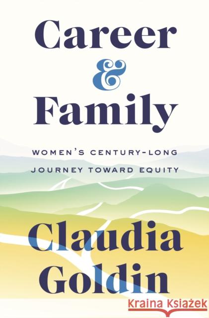 Career and Family: Women’s Century-Long Journey toward Equity Claudia Goldin 9780691201788