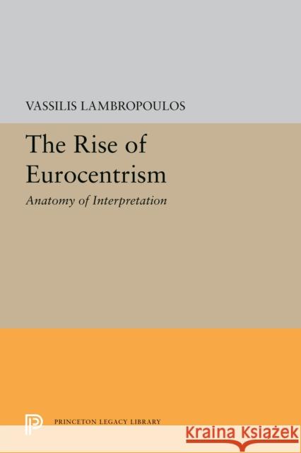 The Rise of Eurocentrism: Anatomy of Interpretation Vassilis Lambropoulos 9780691201801 Princeton University Press