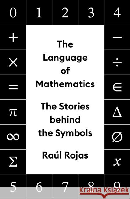 The Language of Mathematics: The Stories behind the Symbols Raul Rojas 9780691201887 Princeton University Press