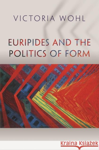 Euripides and the Politics of Form Victoria Wohl 9780691202372