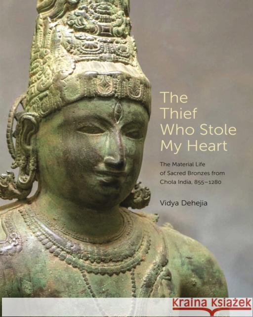 The Thief Who Stole My Heart: The Material Life of Sacred Bronzes from Chola India, 855-1280 Vidya Dehejia 9780691202594 Princeton University Press
