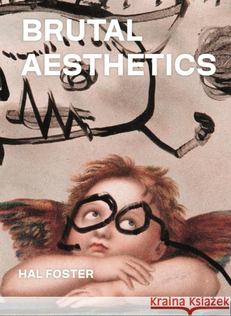 Brutal Aesthetics: Dubuffet, Bataille, Jorn, Paolozzi, Oldenburg Hal Foster 9780691202600 Princeton University Press