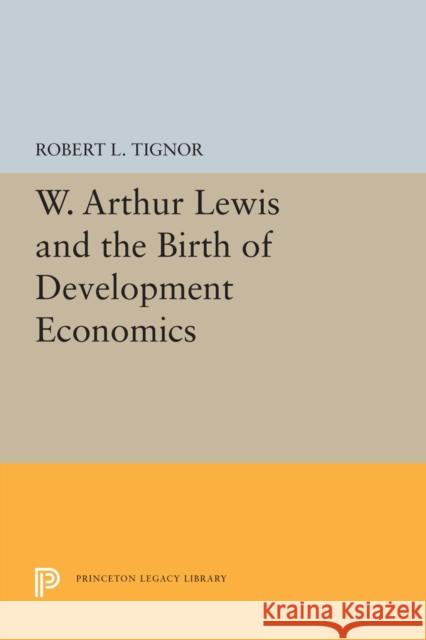 W. Arthur Lewis and the Birth of Development Economics Robert L. Tignor 9780691202617 Princeton University Press