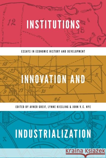 Institutions, Innovation, and Industrialization: Essays in Economic History and Development Avner Greif Lynne Kiesling John V. C. Nye 9780691202730 Princeton University Press