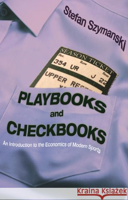 Playbooks and Checkbooks: An Introduction to the Economics of Modern Sports Stefan Szymanski 9780691202761 Princeton University Press