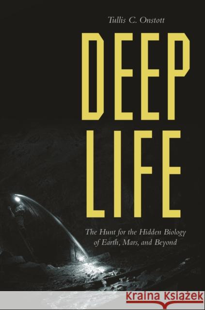 Deep Life: The Hunt for the Hidden Biology of Earth, Mars, and Beyond Tullis C. Onstott 9780691202822 Princeton University Press