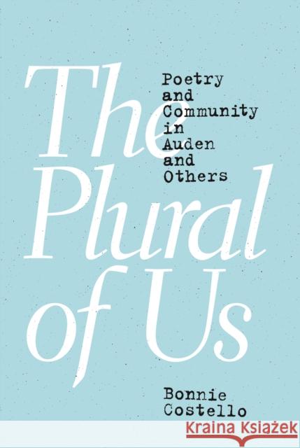 The Plural of Us: Poetry and Community in Auden and Others Bonnie Costello 9780691202907 Princeton University Press