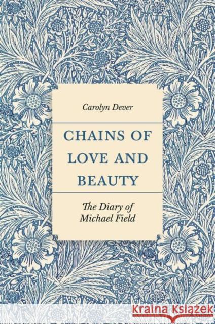 Chains of Love and Beauty: The Diary of Michael Field Carolyn Dever 9780691203447