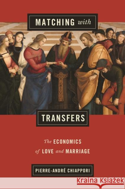 Matching with Transfers: The Economics of Love and Marriage Pierre-Andre Chiappori 9780691203508 Princeton University Press
