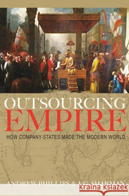 Outsourcing Empire: How Company-States Made the Modern World Jason Sharman 9780691203515 Princeton University Press
