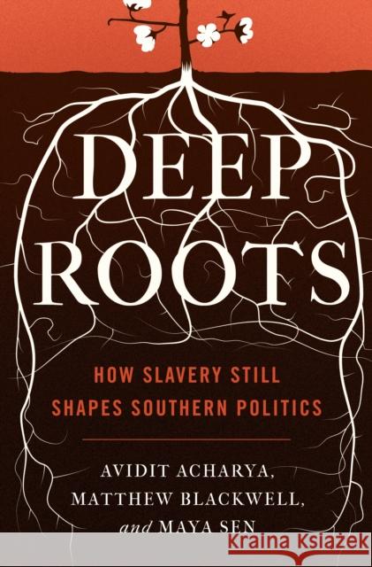 Deep Roots: How Slavery Still Shapes Southern Politics Avidit Acharya Matthew Blackwell Maya Sen 9780691203720 Princeton University Press