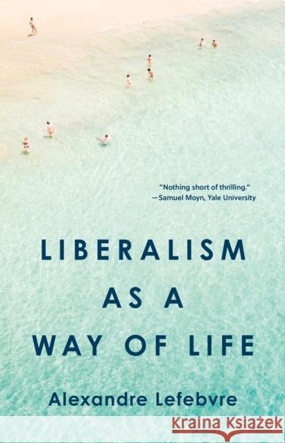 Liberalism as a Way of Life Alexandre Lefebvre 9780691203744 Princeton University Press