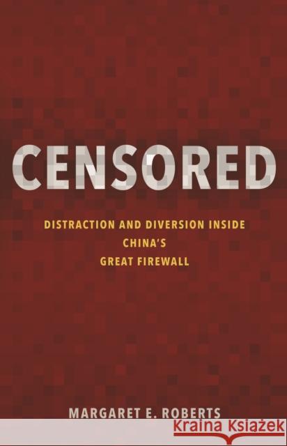 Censored: Distraction and Diversion Inside China's Great Firewall Margaret E. Roberts 9780691204000