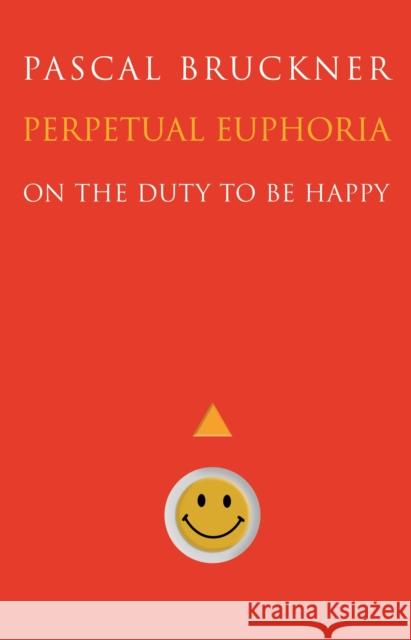 Perpetual Euphoria: On the Duty to Be Happy Pascal Bruckner Steven Rendall 9780691204031