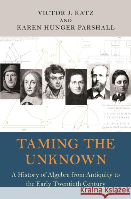 Taming the Unknown: A History of Algebra from Antiquity to the Early Twentieth Century Victor J. Katz Karen Hunger Parshall 9780691204079 Princeton University Press