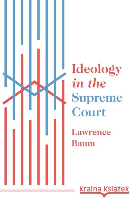 Ideology in the Supreme Court Lawrence Baum 9780691204130 Princeton University Press