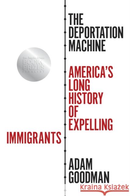 The Deportation Machine: America's Long History of Expelling Immigrants Adam Goodman 9780691204208 Princeton University Press