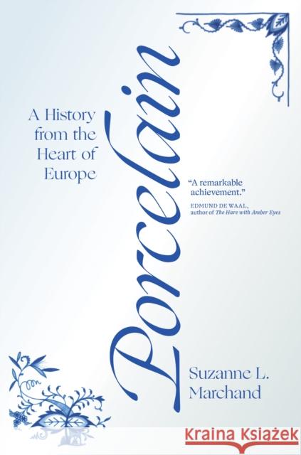 Porcelain: A History from the Heart of Europe Suzanne L. Marchand 9780691204239 Princeton University Press