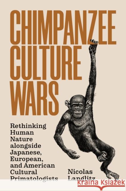 Chimpanzee Culture Wars: Rethinking Human Nature Alongside Japanese, European, and American Cultural Primatologists Nicolas Langlitz 9780691204277 Princeton University Press