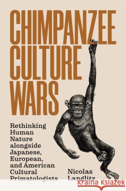 Chimpanzee Culture Wars: Rethinking Human Nature Alongside Japanese, European, and American Cultural Primatologists Nicolas Langlitz 9780691204284 Princeton University Press