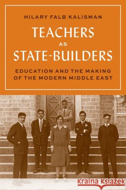 Teachers as State-Builders: Education and the Making of the Modern Middle East Hilary Falb Kalisman 9780691204338 Princeton University Press