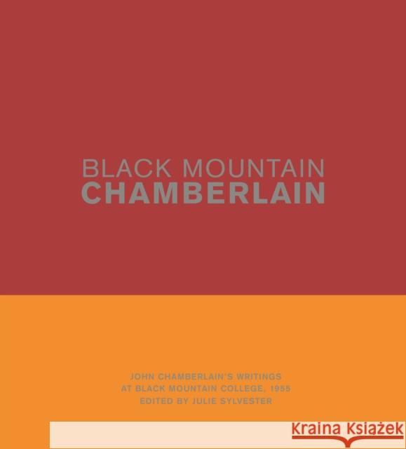 Black Mountain Chamberlain: John Chamberlain's Writings at Black Mountain College, 1955 Julie Sylvester 9780691204482