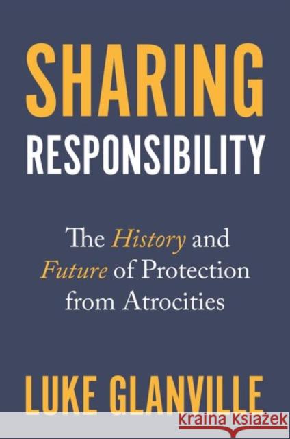 Sharing Responsibility: The History and Future of Protection from Atrocities Luke Glanville 9780691205021 Princeton University Press
