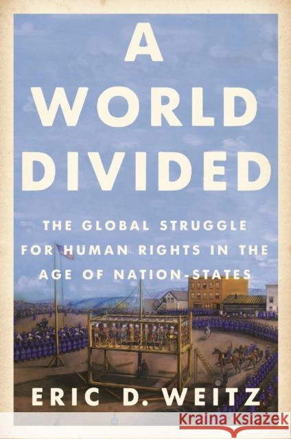 A World Divided: The Global Struggle for Human Rights in the Age of Nation-States Eric D. Weitz 9780691205144