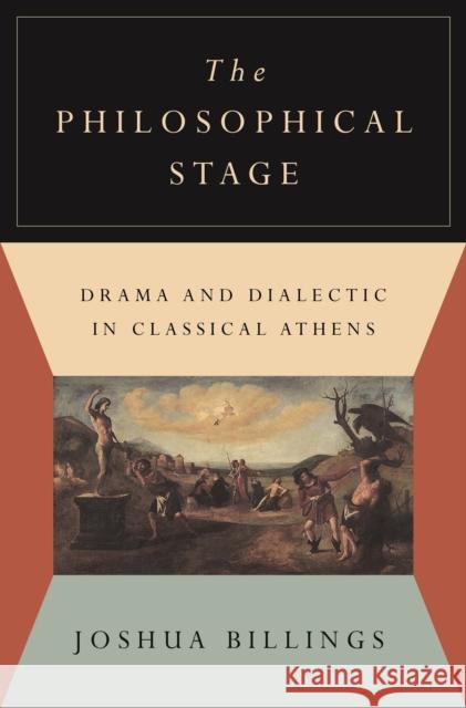 The Philosophical Stage: Drama and Dialectic in Classical Athens Joshua Billings 9780691205182