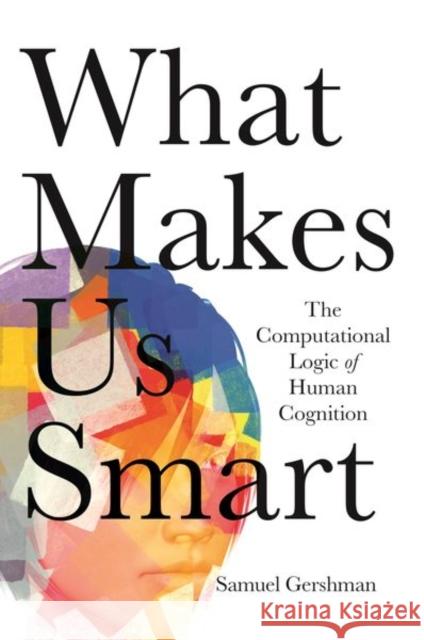 What Makes Us Smart: The Computational Logic of Human Cognition Samuel Gershman 9780691205717 Princeton University Press