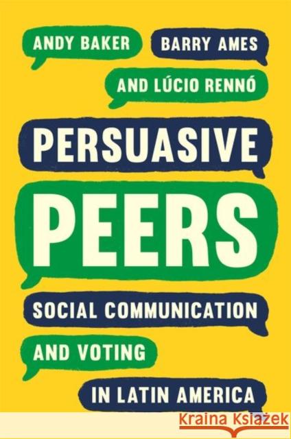 Persuasive Peers: Social Communication and Voting in Latin America Andy Baker Barry Ames L 9780691205779 Princeton University Press