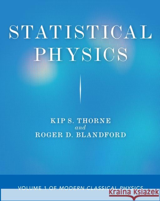 Statistical Physics: Volume 1 of Modern Classical Physics Kip S. Thorne Roger D. Blandford 9780691206127 Princeton University Press