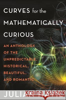 Curves for the Mathematically Curious: An Anthology of the Unpredictable, Historical, Beautiful and Romantic Havil, Julian 9780691206134 Princeton University Press