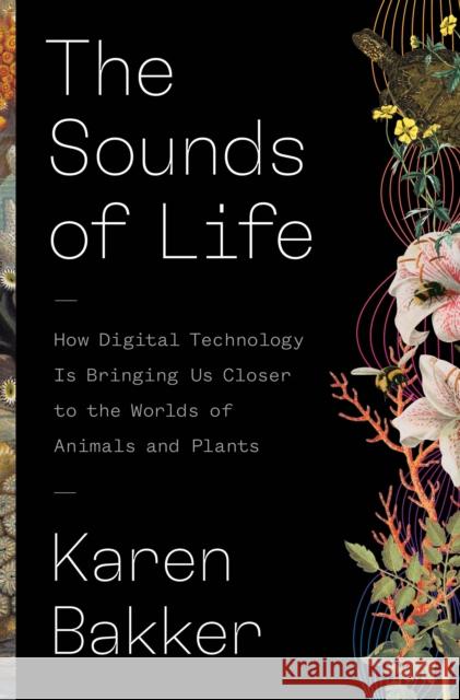 The Sounds of Life: How Digital Technology Is Bringing Us Closer to the Worlds of Animals and Plants Karen Bakker 9780691206288 Princeton University Press