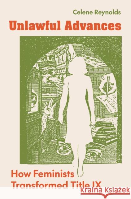 Unlawful Advances: How Feminists Transformed Title IX Celene Reynolds 9780691206349 Princeton University Press