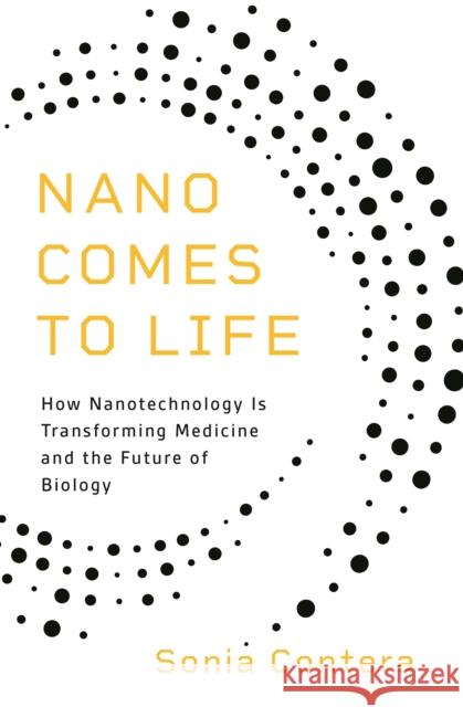 Nano Comes to Life: How Nanotechnology Is Transforming Medicine and the Future of Biology Sonia Contera 9780691206448 Princeton University Press