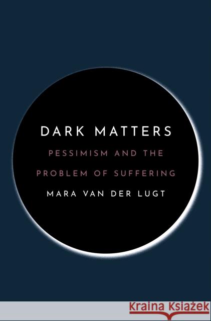 Dark Matters: Pessimism and the Problem of Suffering Mara Va 9780691206622 Princeton University Press