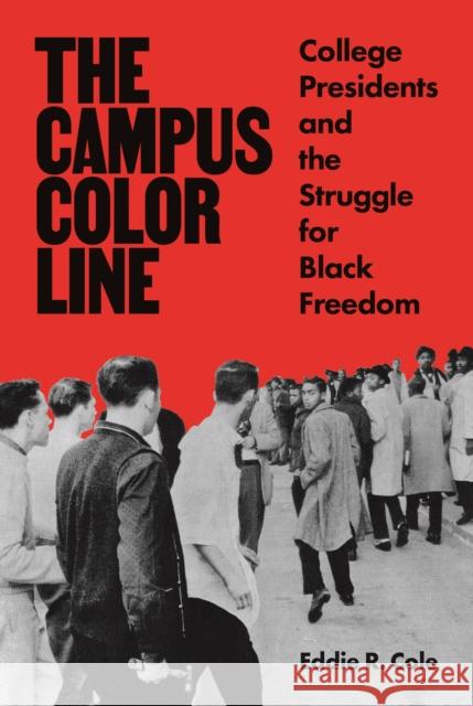 The Campus Color Line: College Presidents and the Struggle for Black Freedom Eddie R. Cole 9780691206745 Princeton University Press