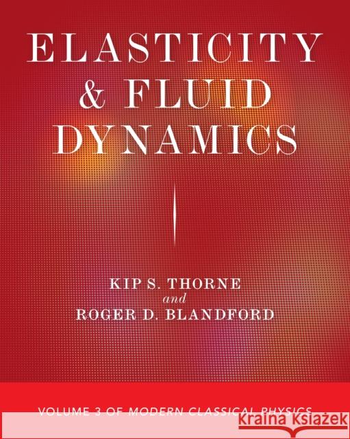 Elasticity and Fluid Dynamics: Volume 3 of Modern Classical Physics Kip S. Thorne Roger D. Blandford 9780691207346 Princeton University Press