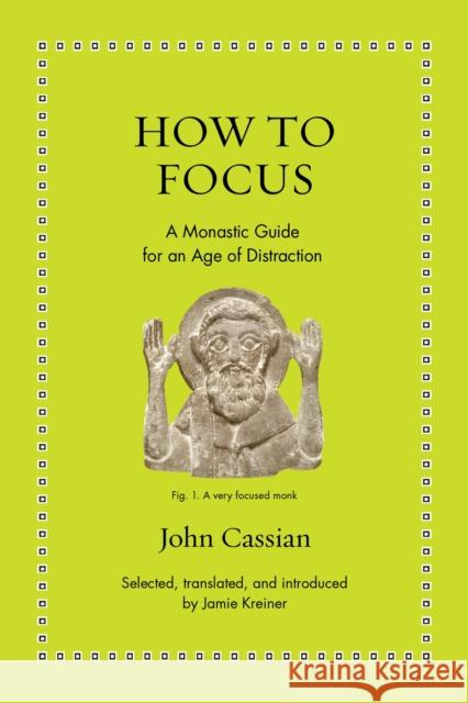 How to Focus: A Monastic Guide for an Age of Distraction John Cassian Jamie Kreiner Jamie Kreiner 9780691208084 Princeton University Press