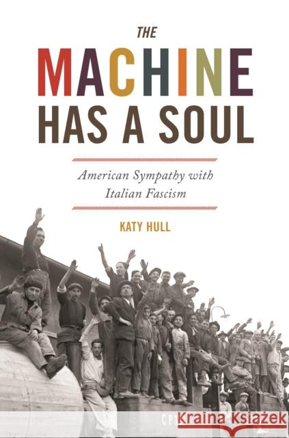 The Machine Has a Soul: American Sympathy with Italian Fascism Katy Hull 9780691208138 Princeton University Press